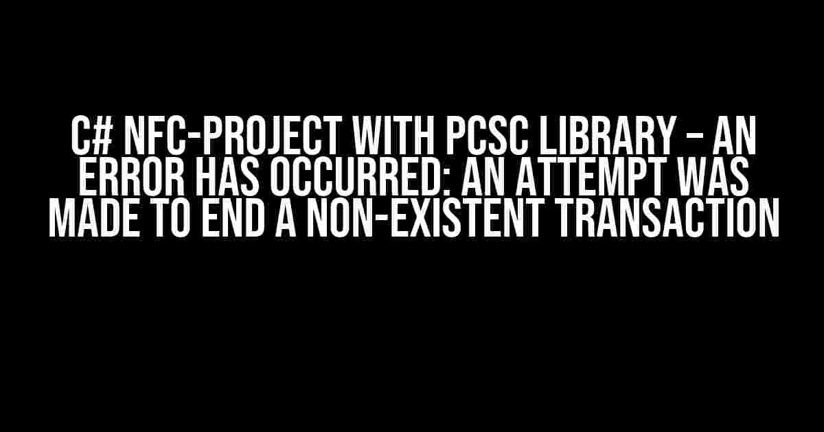 C# NFC-Project with PCSC Library – An error has occurred: An attempt was made to end a non-existent transaction