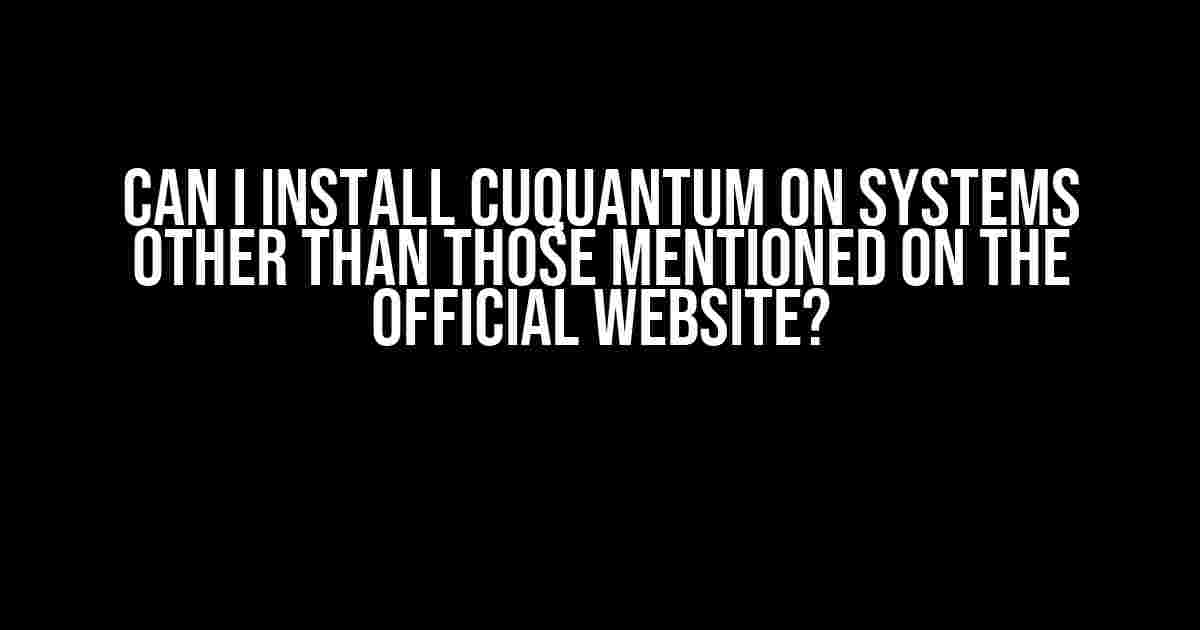 Can I Install cuQuantum on Systems Other Than Those Mentioned on the Official Website?