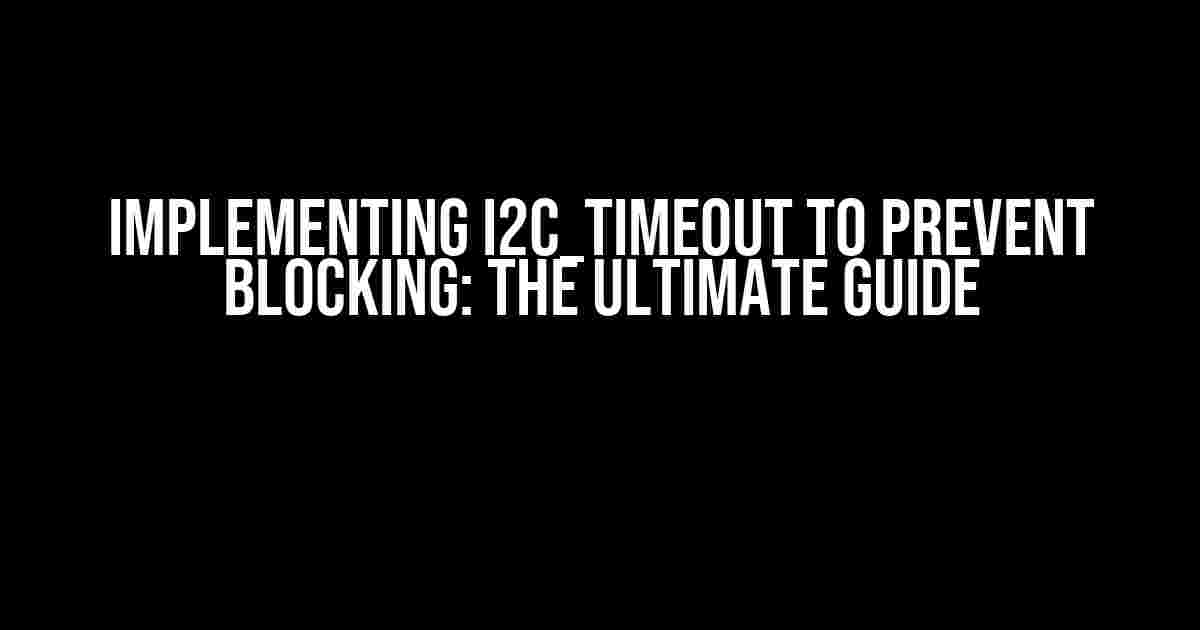 Implementing I2C_TIMEOUT to Prevent Blocking: The Ultimate Guide