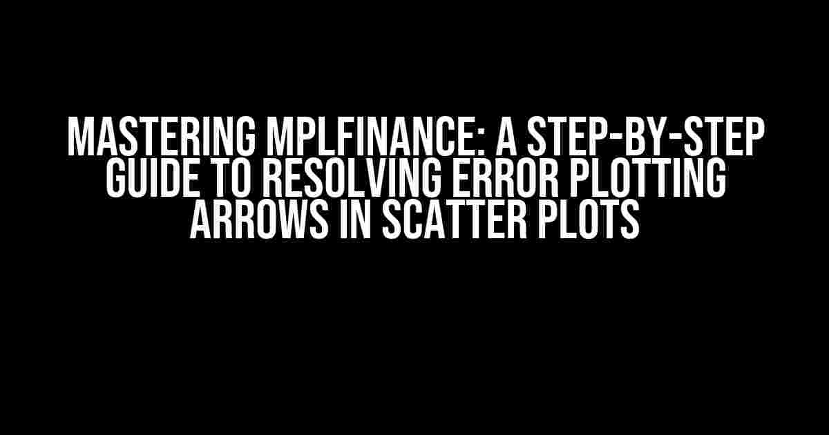 Mastering mplfinance: A Step-by-Step Guide to Resolving Error Plotting Arrows in Scatter Plots