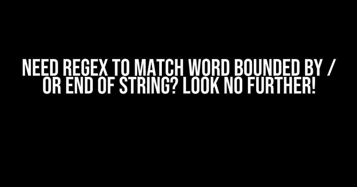 Need Regex to Match Word Bounded by / or End of String? Look No Further!