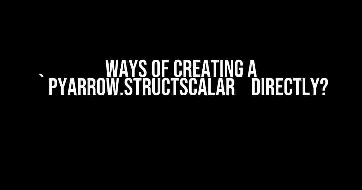 Ways of Creating a `pyarrow.StructScalar` Directly?