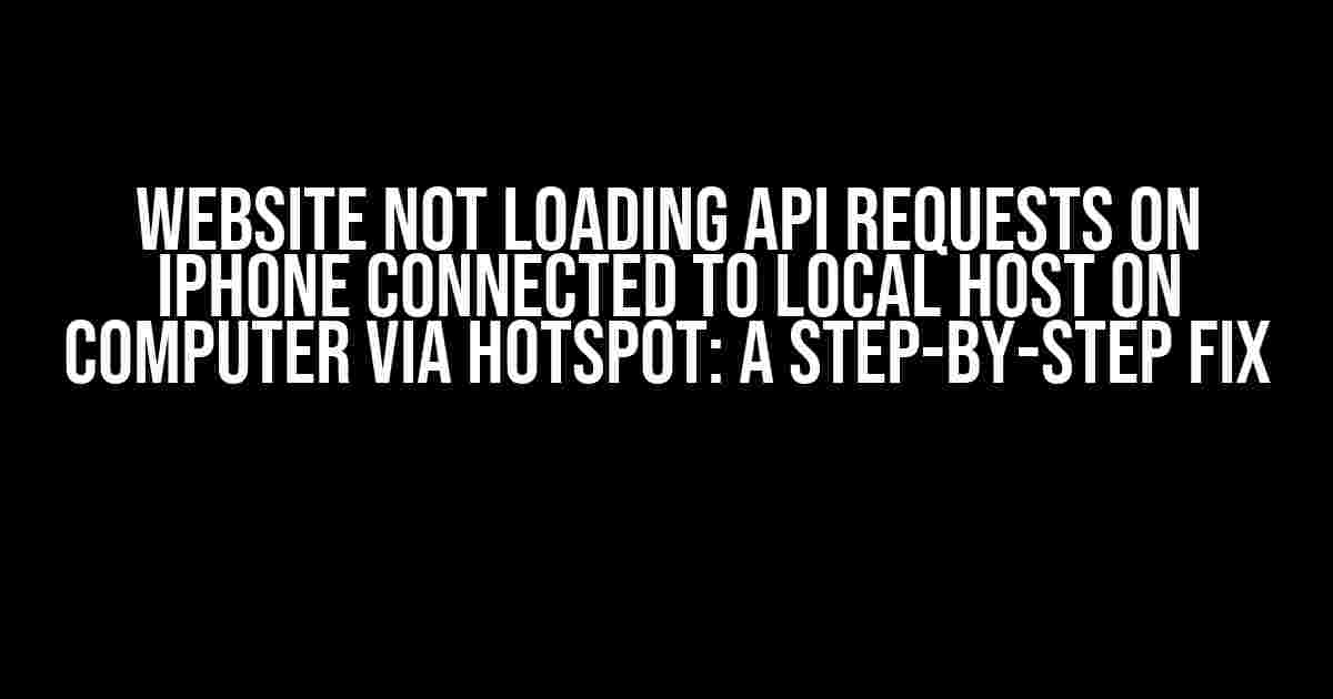Website Not Loading API Requests on iPhone Connected to Local Host on Computer via Hotspot: A Step-by-Step Fix